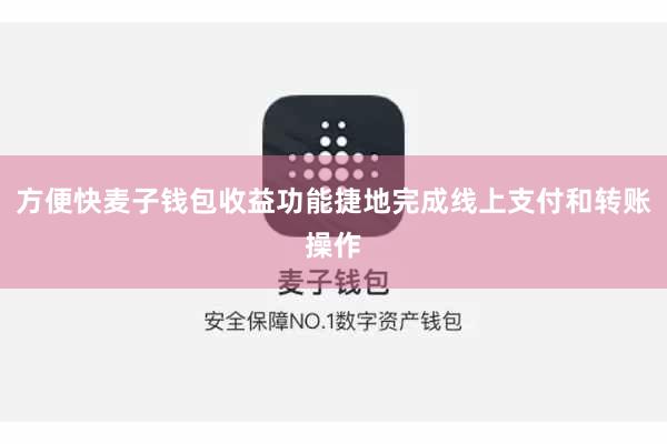 方便快麦子钱包收益功能捷地完成线上支付和转账操作