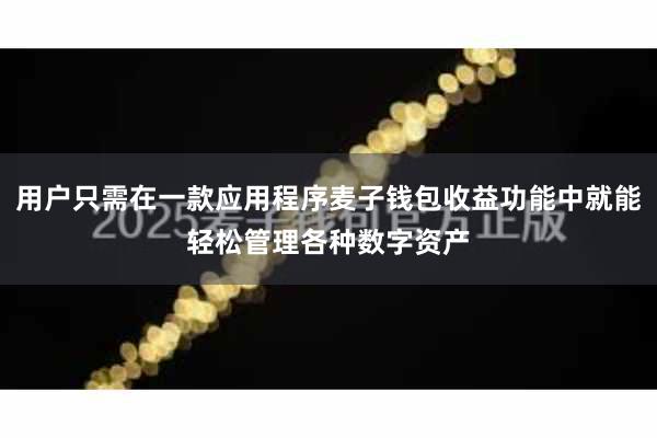 用户只需在一款应用程序麦子钱包收益功能中就能轻松管理各种数字资产