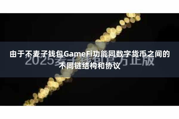 由于不麦子钱包GameFi功能同数字货币之间的不同链结构和协议