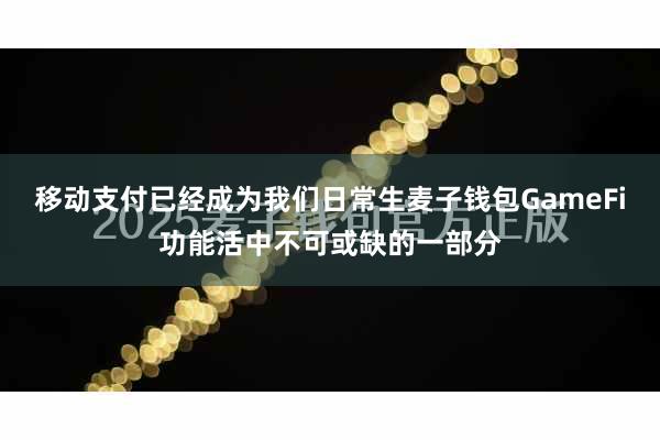 移动支付已经成为我们日常生麦子钱包GameFi功能活中不可或缺的一部分