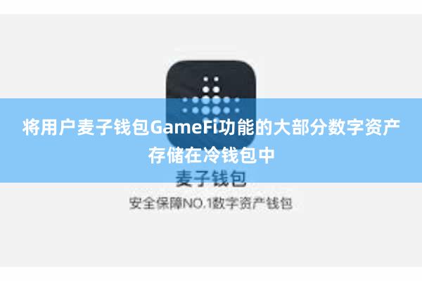 将用户麦子钱包GameFi功能的大部分数字资产存储在冷钱包中