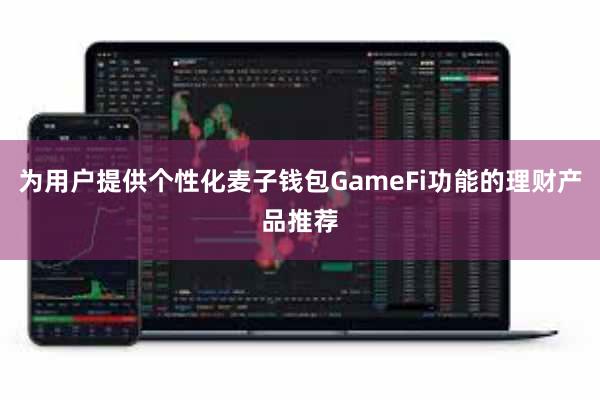 为用户提供个性化麦子钱包GameFi功能的理财产品推荐