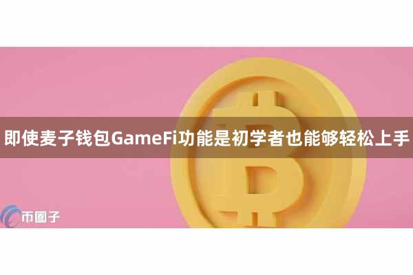 即使麦子钱包GameFi功能是初学者也能够轻松上手