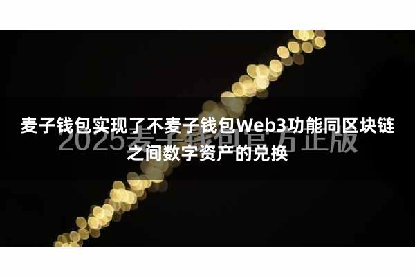 麦子钱包实现了不麦子钱包Web3功能同区块链之间数字资产的兑换