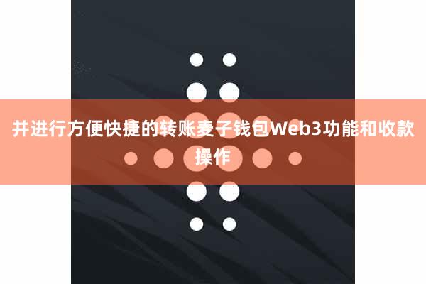 并进行方便快捷的转账麦子钱包Web3功能和收款操作