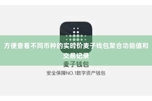 方便查看不同币种的实时价麦子钱包聚合功能值和交易记录