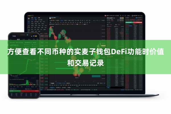 方便查看不同币种的实麦子钱包DeFi功能时价值和交易记录