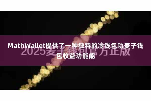 MathWallet提供了一种独特的冷钱包功麦子钱包收益功能能