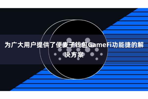 为广大用户提供了便麦子钱包GameFi功能捷的解决方案