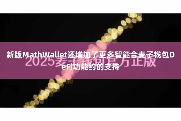 新版MathWallet还增加了更多智能合麦子钱包DeFi功能约的支持