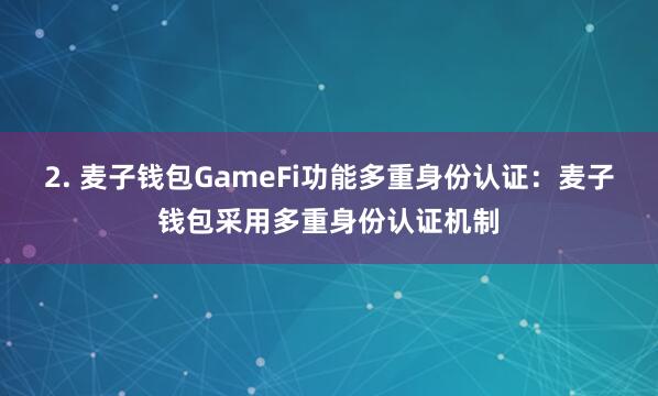 2. 麦子钱包GameFi功能多重身份认证：麦子钱包采用多重身份认证机制