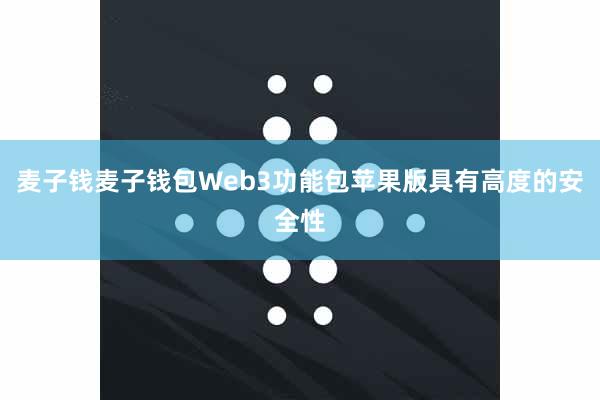 麦子钱麦子钱包Web3功能包苹果版具有高度的安全性
