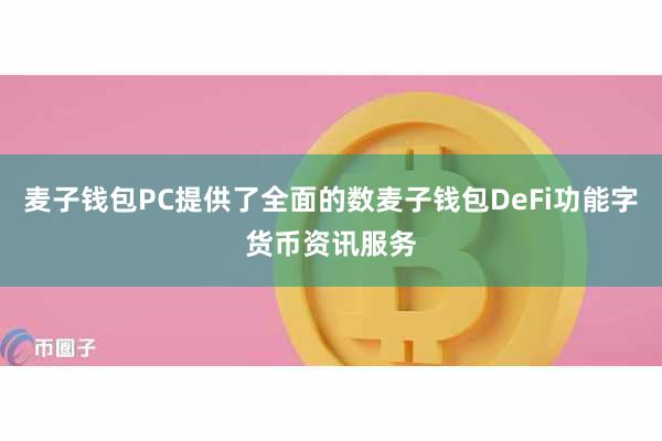 麦子钱包PC提供了全面的数麦子钱包DeFi功能字货币资讯服务