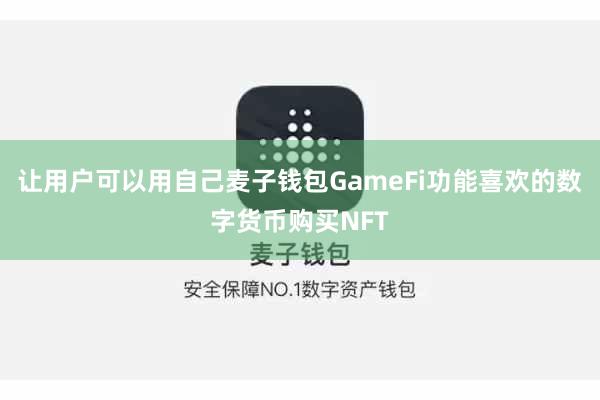 让用户可以用自己麦子钱包GameFi功能喜欢的数字货币购买NFT