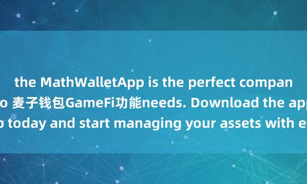 the MathWalletApp is the perfect companion for all your crypto 麦子钱包GameFi功能needs. Download the app today and start managing your assets with ease and convenience.