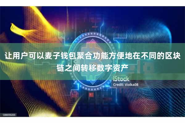 让用户可以麦子钱包聚合功能方便地在不同的区块链之间转移数字资产
