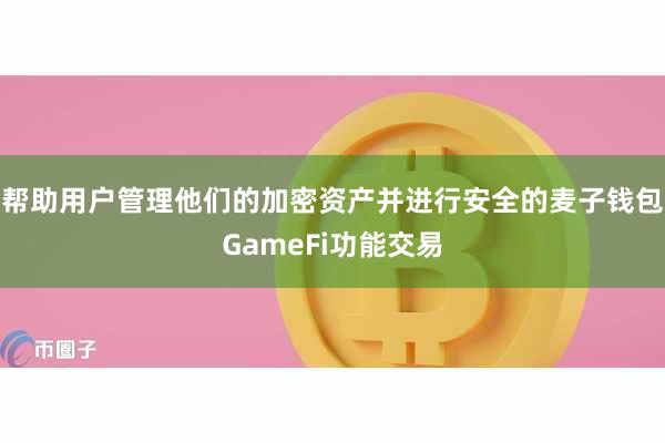 帮助用户管理他们的加密资产并进行安全的麦子钱包GameFi功能交易